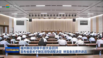 福州新区领导干部大会召开 宣布省委关于新区领导调整决定 林宝金出席并讲话