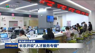 我为群众办实事 长乐开设“人才服务专窗” 