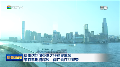 福州访问团香港之行成果丰硕 茉莉紫荆相辉映 闽江香江共繁荣