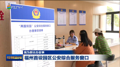我为群众办实事 福州首设园区公安综合服务窗口