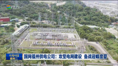 国网福州供电公司：攻坚电网建设 备战迎峰度夏