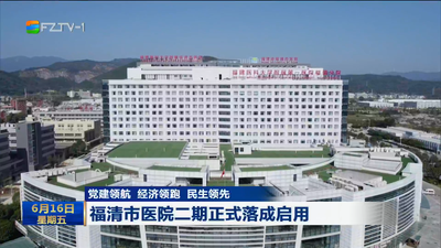 党建领航 经济领跑 民生领先 福清市医院二期正式落成启用