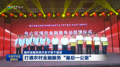 福州金融系统万名干部下基层 打通农村金融服务“最后一公里”