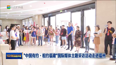 “中国有约·相约福建”国际媒体主题采访活动走进福州