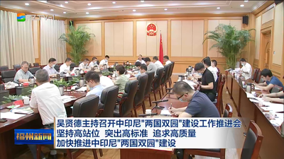 吴贤德主持召开中印尼“两国双园”建设工作推进会 坚持高站位 突出高标准 追求高质量 加快推进中印尼“两国双园”建设