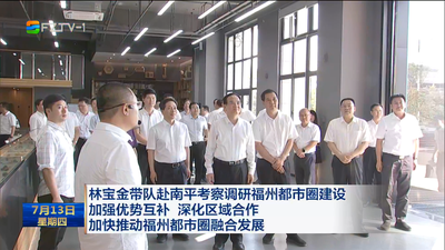 林宝金带队赴南平考察调研福州都市圈建设 加强优势互补 深化区域合作 加快推动福州都市圈融合发展