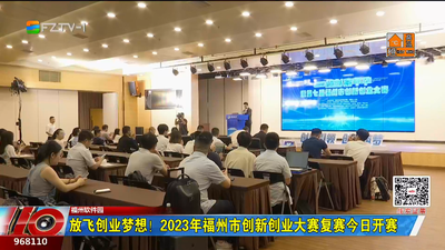 放飞创业梦想！2023年福州市创新创业大赛复赛今日开赛