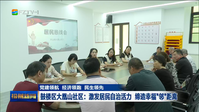 党建领航 经济领跑 民生领先 鼓楼区大凰山社区：激发居民自治活力 缔造幸福“邻”距离 