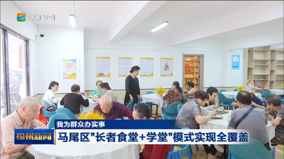 我为群众办实事 马尾区“长者食堂+学堂”模式实现全覆盖