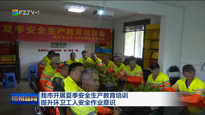 我市开展夏季安全生产教育培训 提升环卫工人安全作业意识