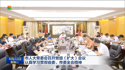 市人大常委会召开党组（扩大）会议 认真学习贯彻省委、市委全会精神