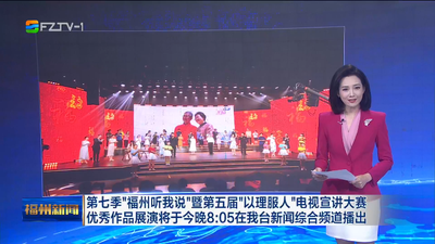 第七季“福州听我说”暨第五届“以理服人”电视宣讲大赛优秀作品展演将于今晚8：05在我台新闻综合频道播出