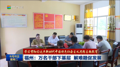 学习贯彻习近平新时代中国特色社会主义思想主题教育 福州：万名干部下基层 解难题促发展
