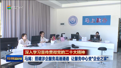 深入学习宣传贯彻党的二十大精神 马尾：搭建涉企服务高速通道 让服务中心变“企业之家”