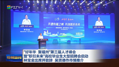 “好年华 聚福州”第三届人才峰会暨“职引未来”高校毕业生大型招聘会启动  林宝金出席并致辞 吴贤德作市情推介