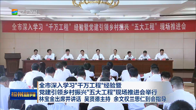 全市深入学习“千万工程”经验暨党建引领乡村振兴“五大工程”现场推进会举行 林宝金出席并讲话 吴贤德主持 余文权兰思仁到会指导