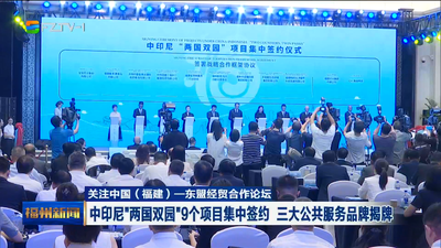 关注中国（福建）—东盟经贸合作论坛 中印尼“两国双园”9个项目集中签约 三大公共服务品牌揭牌