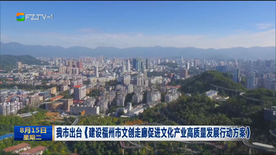 我市出台《建设福州市文创走廊促进文化产业高质量发展行动方案》