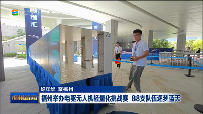 好年华 聚福州 福州举办电驱无人机轻量化挑战赛 88支队伍逐梦蓝天