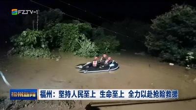 福州：坚持人民至上 生命至上 全力以赴抢险救援