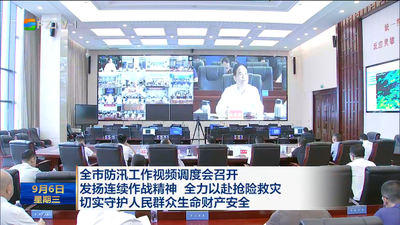 全市防汛工作视频调度会召开 发扬连续作战精神 全力以赴抢险救灾  切实守护人民群众生命财产安全