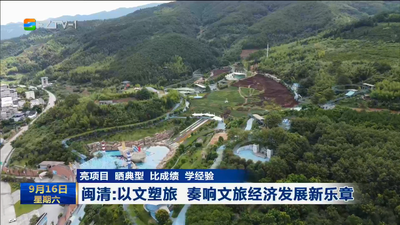 亮项目 晒典型 比成绩 学经验 闽清：以文塑旅 奏响文旅经济发展新乐章