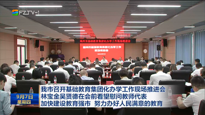我市召开基础教育集团化办学工作现场推进会 林宝金吴贤德在会前看望慰问教师代表 加快建设教育强市 努力办好人民满意的教育