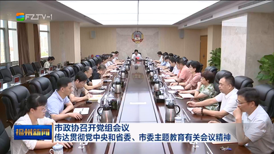 市政协召开党组会议 传达贯彻党中央和省委、市委主题教育有关会议精神