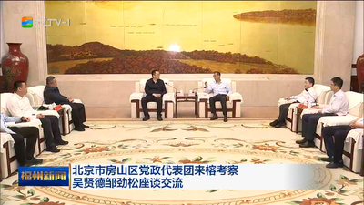 北京市房山区党政代表团来榕考察 吴贤德邹劲松座谈交流