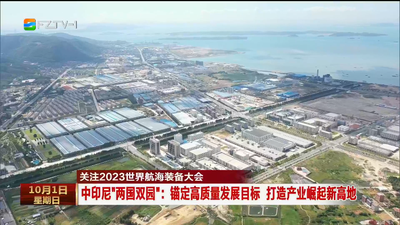 关注2023世界航海装备大会 中印尼“两国双园”：锚定高质量发展目标 打造产业崛起新高地