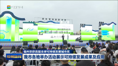 福州荣获首届全球可持续发展城市奖 我市各地举办活动展示可持续发展成果及应用