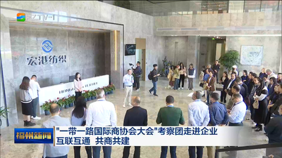 “一带一路国际商协会大会”考察团走进企业 互联互通 共商共建