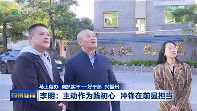 马上就办 真抓实干——好干部 兴福州 李明：主动作为践初心 冲锋在前显担当