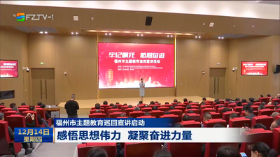 福州市主题教育巡回宣讲启动 感悟思想伟力 凝聚奋进力量