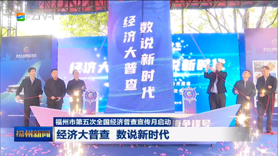 福州市第五次全国经济普查宣传月启动 经济大普查 数说新时代