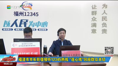 福清市市长轮值接听12345热线 “连心线”回应群众关切