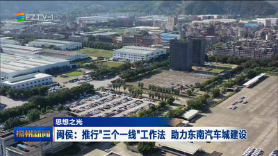 思想之光 闽侯：推行“三个一线”工作法 助力东南汽车城建设