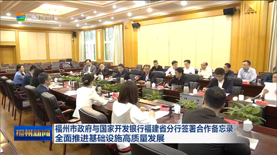 福州市政府与国家开发银行福建省分行签署合作备忘录 全面推进基础设施高质量发展