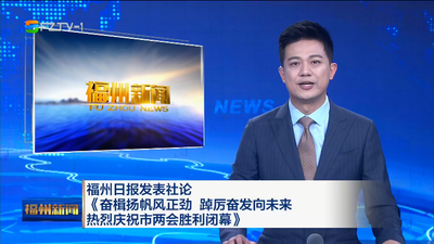 福州日报发表社论《奋楫扬帆风正劲 踔厉奋发向未来热烈庆祝市两会胜利闭幕》