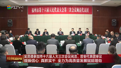 吴贤德参加市十六届人大三次会议闽清、晋安代表团审议 提振信心 真抓实干 全力为高质量发展赋能增劲