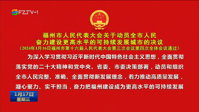 福州市第十六届人民代表大会第三次会议第四次全体会议表决通过《福州市人民代表大会关于动员全市人民奋力建设更高水平的可持续发展城市的决议》