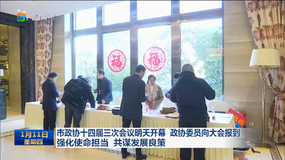 市政协十四届三次会议明天开幕 政协委员向大会报到 强化使命担当 共谋发展良策