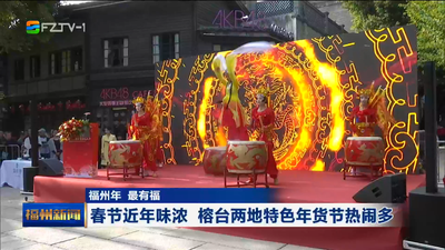 福州年 最有福 春节近年味浓 榕台两地特色年货节热闹多