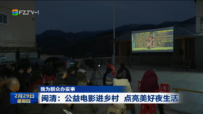 我为群众办实事 闽清：公益电影进乡村 点亮美好夜生活