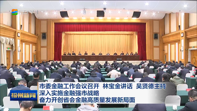 市委金融工作会议召开 林宝金讲话 吴贤德主持 深入实施金融强市战略 奋力开创省会金融高质量发展新局面