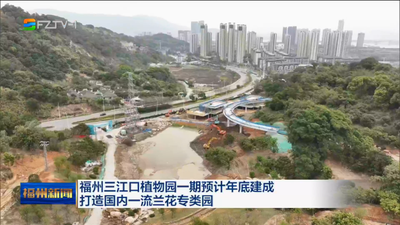 福州三江口植物园一期预计年底建成 打造国内一流兰花专类园