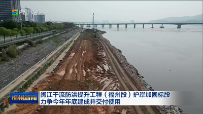 闽江干流防洪提升工程（福州段）护岸加固标段力争今年年底建成并交付使用