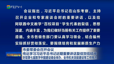 市委常委会召开会议 传达学习习近平总书记近期重要讲话复信贺信精神 听取第七届数字中国建设峰会举办、全市机关效能建设等工作情况