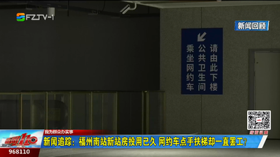 我为群众办实事丨新闻追踪：福州南站新站房投用已久 网约车点手扶梯却一直罢工？