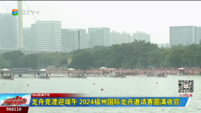 龙舟竞渡迎端午 2024福州国际龙舟邀请赛圆满收官